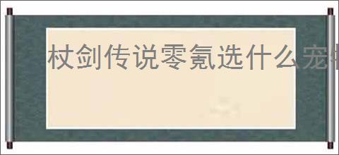 杖剑传说零氪选什么宠物好,杖剑传说零氪宠物推荐