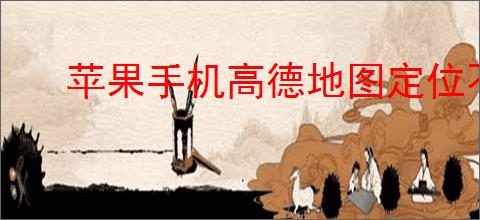 苹果手机高德地图定位不准如何调整