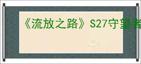 《流放之路》S27守望者力爆BD玩法