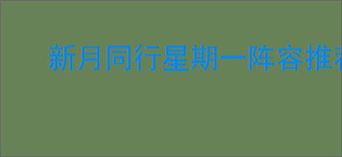 新月同行星期一阵容推荐,新月同行星期一养成指南