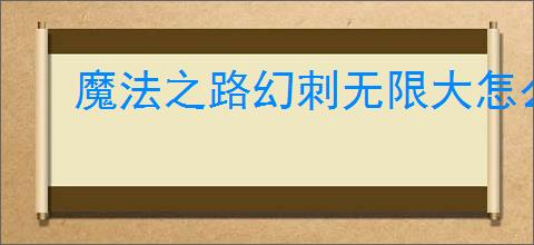 魔法之路幻刺无限大怎么玩,魔法之路低配幻刺无限大攻略