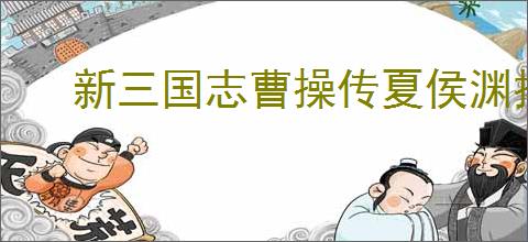新三国志曹操传夏侯渊技能介绍,新三国志曹操传夏侯渊阵容推荐