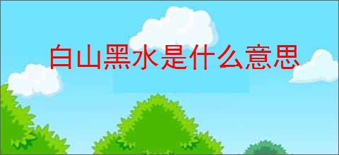 白山黑水是什么意思