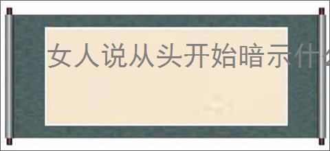 女人说从头开始暗示什么