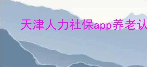 天津人力社保app养老认证如何操作
