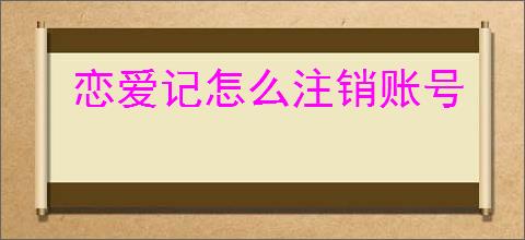 恋爱记怎么注销账号