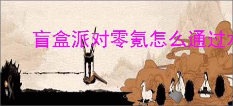 盲盒派对零氪怎么通过水流极难,盲盒派对水流极难零氪攻略