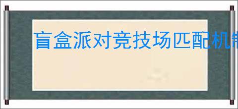 盲盒派对竞技场匹配机制是什么,盲盒派对竞技场玩法攻略
