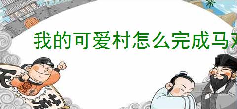 我的可爱村怎么完成马戏团任务,我的可爱村马戏团攻略指南