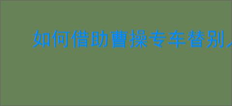 如何借助曹操专车替别人叫车