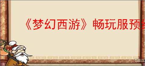 《梦幻西游》畅玩服预约地址分享