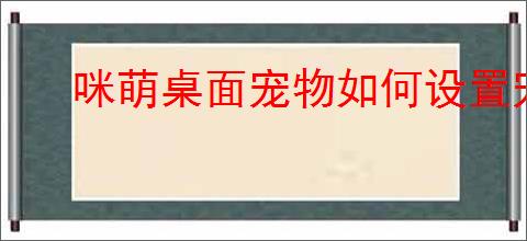 咪萌桌面宠物如何设置宠物大小