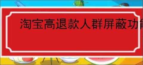 淘宝高退款人群屏蔽功能如何设置