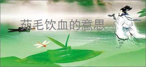 茹毛饮血的意思