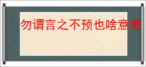勿谓言之不预也啥意思