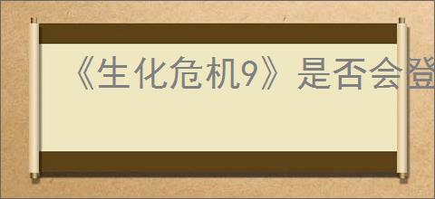 《生化危机9》是否会登录ps4