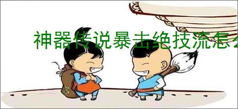 神器传说暴击绝技流怎么玩,神器传说暴击绝技流搭配攻略
