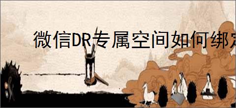 微信DR专属空间如何绑定