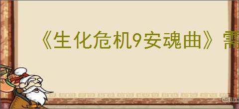 《生化危机9安魂曲》需要多少g介绍
