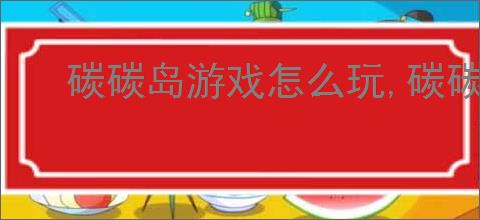 碳碳岛游戏怎么玩,碳碳岛玩法特色一览
