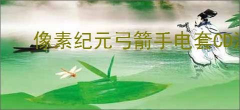 像素纪元弓箭手电套CD流怎么玩,像素纪元弓箭手电套CD流搭配推荐