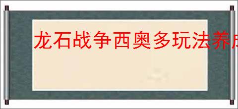 龙石战争西奥多玩法养成攻略,龙石战争西奥多搭配推荐分享