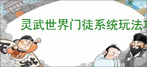 灵武世界门徒系统玩法攻略,灵武世界门徒养成指南
