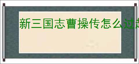 新三国志曹操传怎么过赵云救公孙,新三国志曹操传赵云救公孙关卡流程