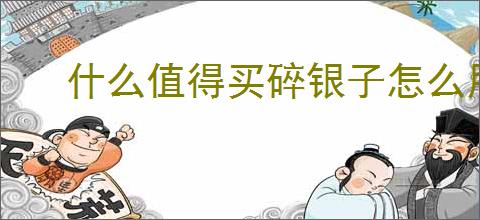什么值得买碎银子怎么用