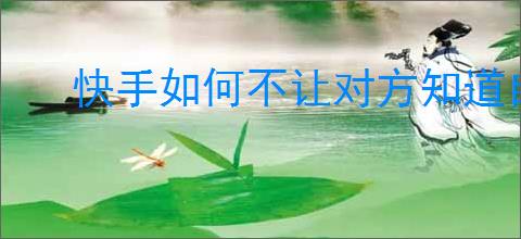 快手如何不让对方知道自己在线