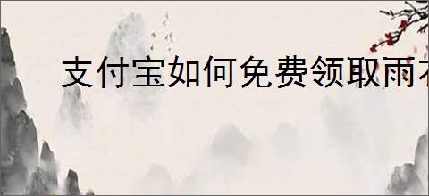 支付宝如何免费领取雨衣