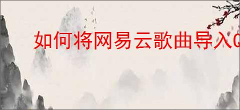 如何将网易云歌曲导入QQ音乐