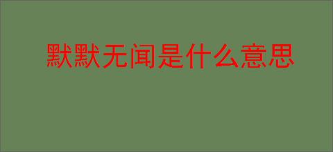 默默无闻是什么意思