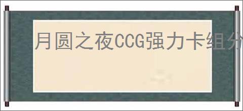 月圆之夜CCG强力卡组分享,月圆之夜CCG哪些卡组比较强