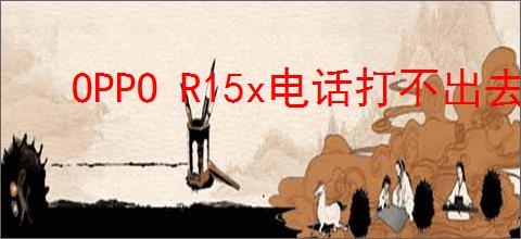 OPPO R15x电话打不出去怎么办