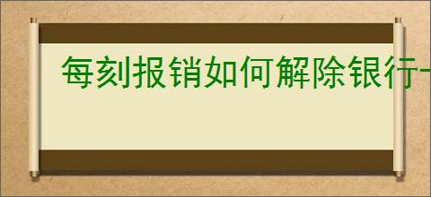每刻报销如何解除银行卡绑定