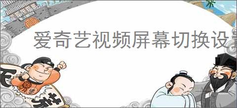 爱奇艺视频屏幕切换设置方法详解