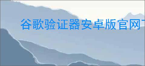 谷歌验证器安卓版官网下载链接在哪
