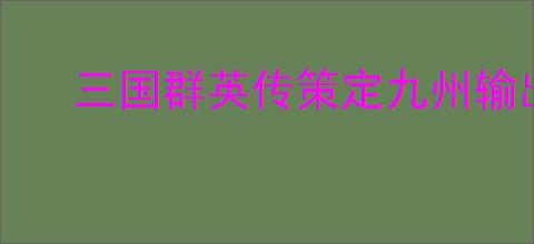 三国群英传策定九州输出弓兵队怎么玩,三国群英传策定九州输出弓兵队搭配攻略