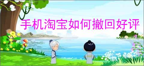 手机淘宝如何撤回好评