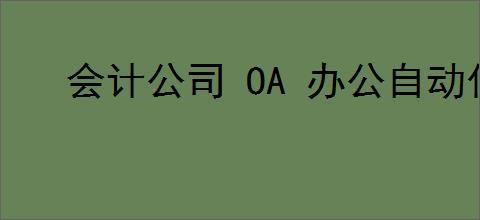 会计公司 OA 办公自动化软件系统是什么