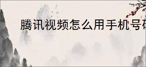 腾讯视频怎么用手机号码登录