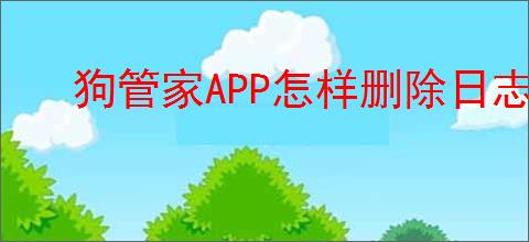 狗管家APP怎样删除日志