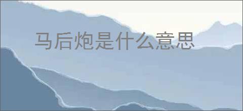 马后炮是什么意思