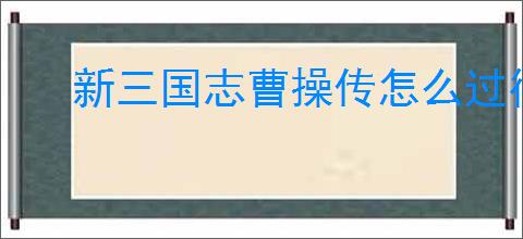 新三国志曹操传怎么过徐晃之影,新三国志曹操传徐晃之影关卡流程