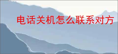 电话关机怎么联系对方