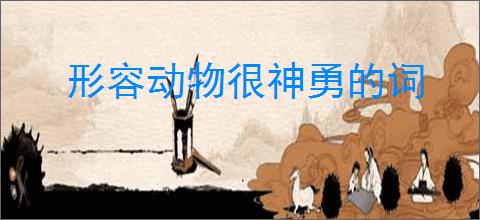形容动物很神勇的词