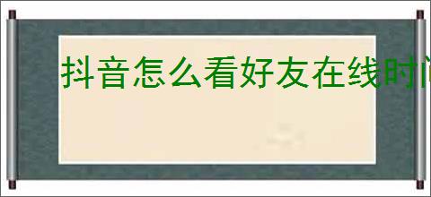 抖音怎么看好友在线时间