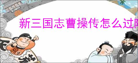新三国志曹操传怎么过陷阵之志,新三国志曹操传陷阵之志通关方法