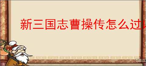 新三国志曹操传怎么过以强攻弱,新三国志曹操传以强攻弱通关方法